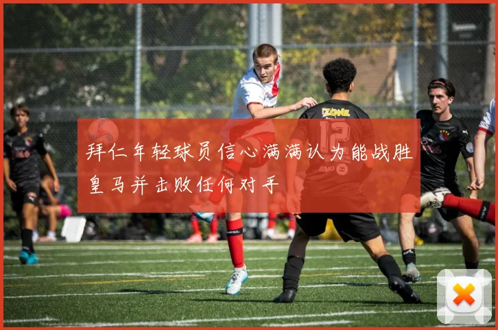 拜仁年轻球员信心满满认为能战胜皇马并击败任何对手