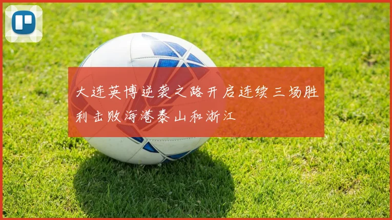 大连英博逆袭之路开启连续三场胜利击败海港泰山和浙江