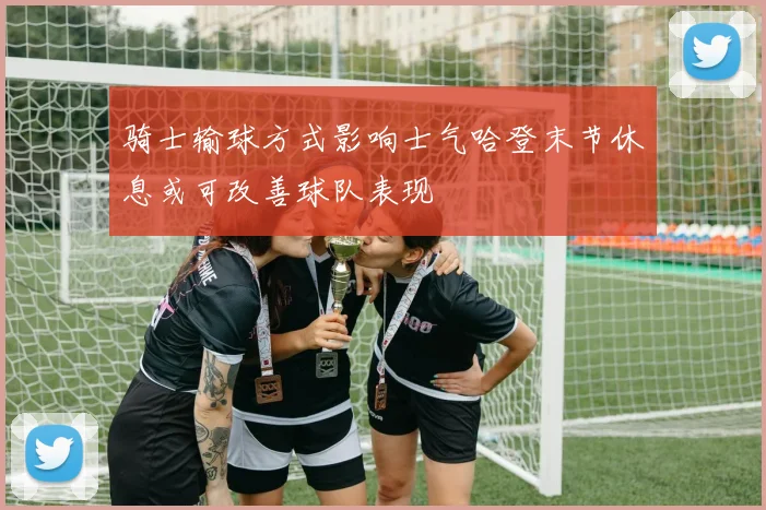 骑士输球方式影响士气哈登末节休息或可改善球队表现