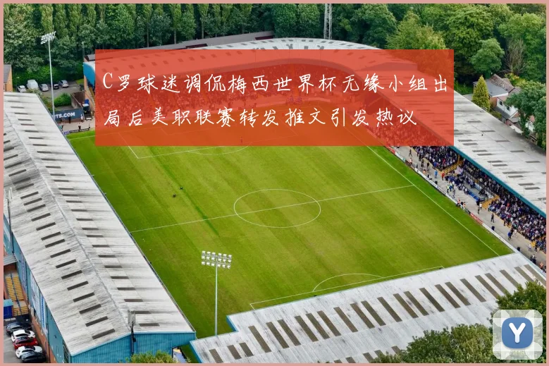 C罗球迷调侃梅西世界杯无缘小组出局后美职联赛转发推文引发热议