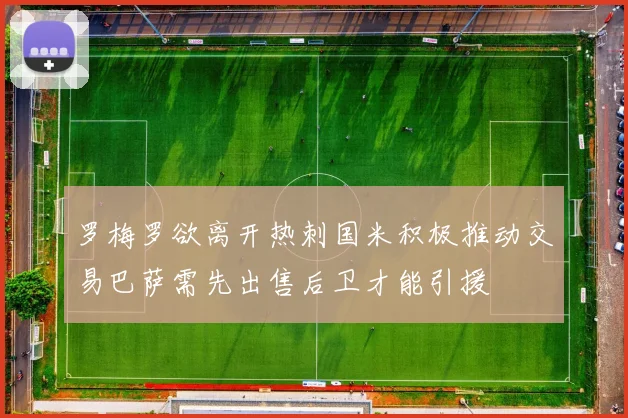 罗梅罗欲离开热刺国米积极推动交易巴萨需先出售后卫才能引援
