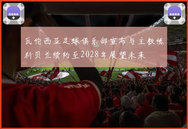 瓦伦西亚足球俱乐部宣布与主教练科贝兰续约至2028年展望未来