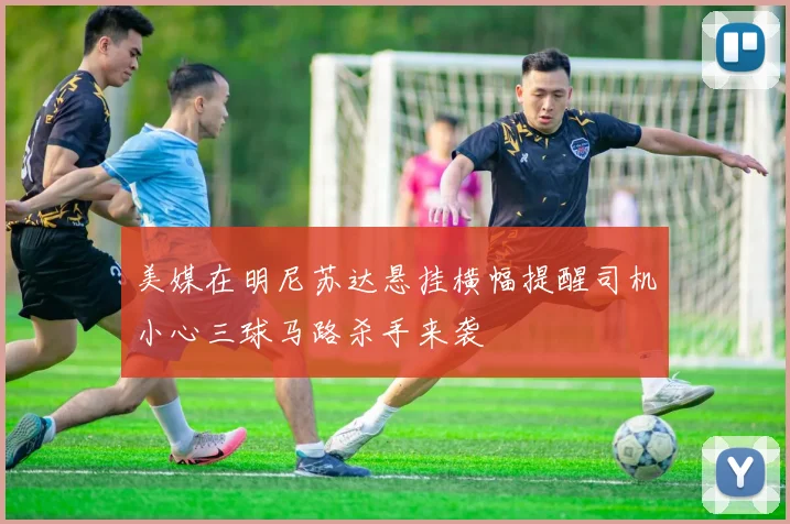 美媒在明尼苏达悬挂横幅提醒司机小心三球马路杀手来袭