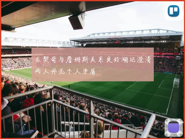 东契奇与詹姆斯关系良好湖记澄清两人并无个人矛盾