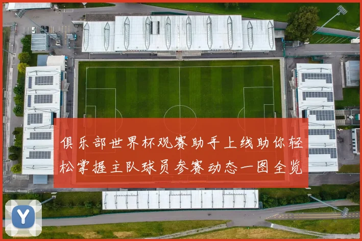 俱乐部世界杯观赛助手上线助你轻松掌握主队球员参赛动态一图全览