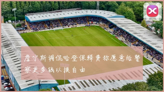 詹宁斯调侃哈登保释费称愿意给警察更多钱以换自由